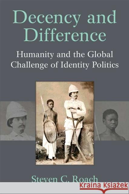 Decency and Difference: Humanity and the Global Challenge of Identity Politics Steven C. Roach 9780472131624