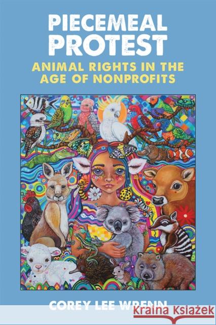 Piecemeal Protest: Animal Rights in the Age of Nonprofits Corey Lee Wrenn 9780472131679 University of Michigan Press