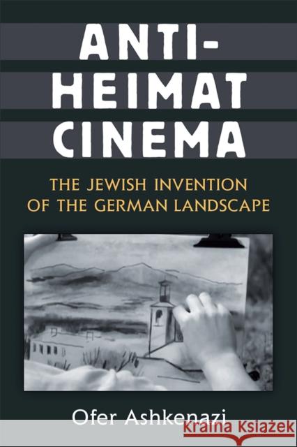 Anti-Heimat Cinema: The Jewish Invention of the German Landscape Ofer Ashkenazi 9780472132010