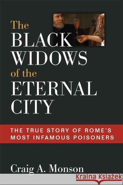 The Black Widows of the Eternal City: The True Story of Rome's Most Infamous Poisoners Monson, Craig A. 9780472132041 University of Michigan Press