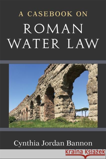 A Casebook on Roman Water Law Cynthia Jordan Bannon 9780472132072