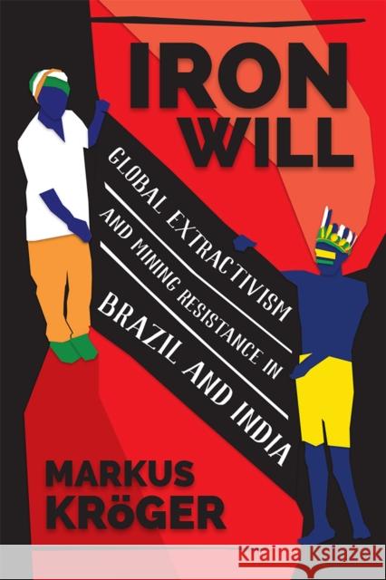 Iron Will: Global Extractivism and Mining Resistance in Brazil and India Markus Kroger 9780472132126