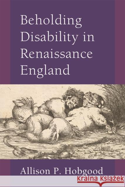 Beholding Disability in Renaissance England Allison P. Hobgood 9780472132362 University of Michigan Press