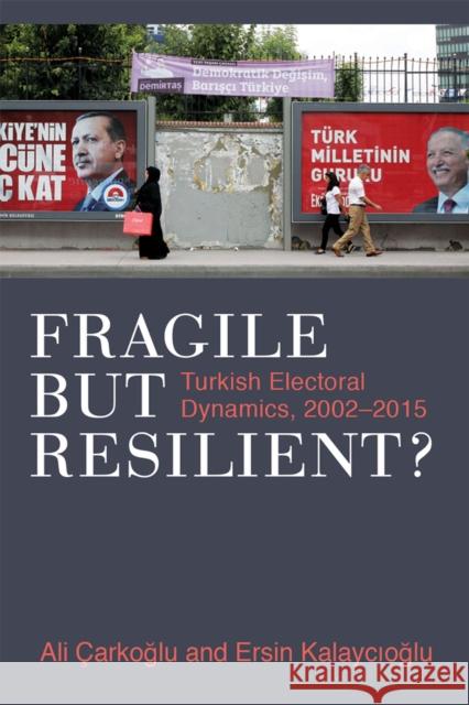 Fragile But Resilient?: Turkish Electoral Dynamics, 2002-2015 Ali Carkoglu Ersin Kalaycioglu 9780472132430