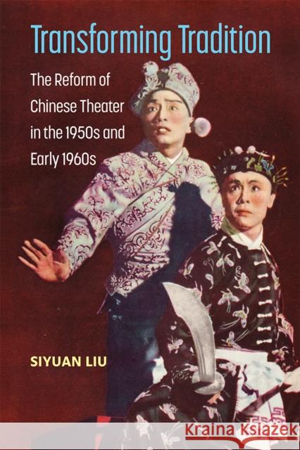 Transforming Tradition: The Reform of Chinese Theater in the 1950s and Early 1960s Siyuan Liu 9780472132478