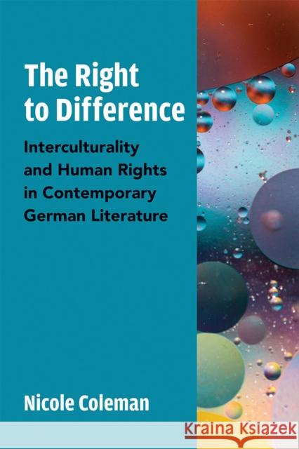 The Right to Difference: Interculturality and Human Rights in Contemporary German Literature Nicole Coleman 9780472132751