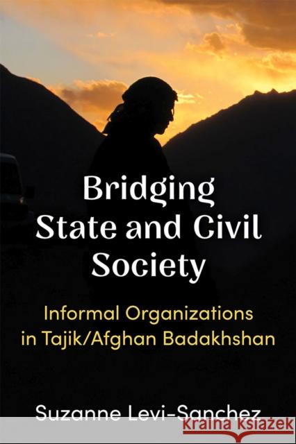 Bridging State and Civil Society: Informal Organizations in Tajik/Afghan Badakhshan Suzanne Levi-Sanchez 9780472132775 University of Michigan Press