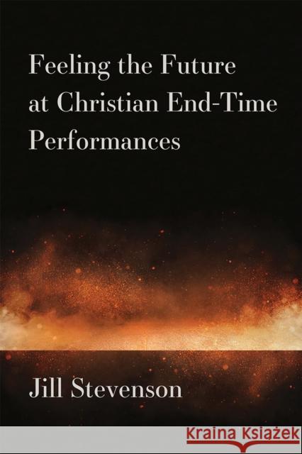 Feeling the Future at Christian End-Time Performances Stevenson, Jill C. 9780472132850