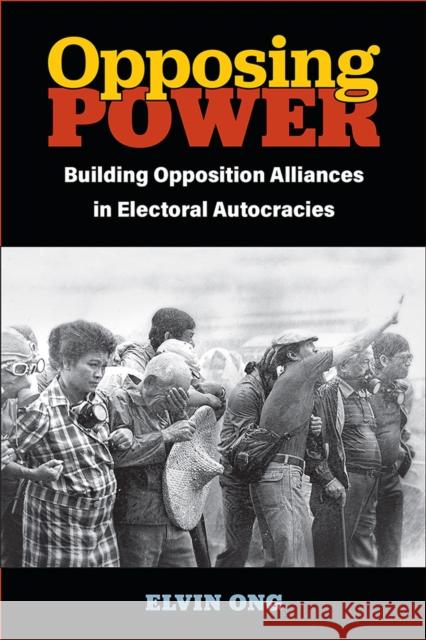 Opposing Power: Building Opposition Alliances in Electoral Autocracies Elvin Jiayun Ong 9780472133000 University of Michigan Press