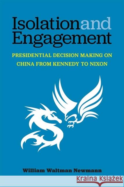 Isolation and Engagement: Presidential Decision Making on China from Kennedy to Nixon William Waltman Newmann 9780472133086 The University of Michigan Press