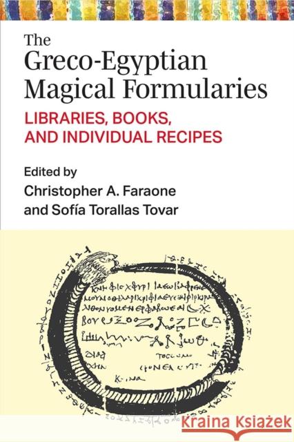 The Greco-Egyptian Magical Formularies: Libraries, Books, and Individual Recipes Christopher Faraone Sofia Toralla 9780472133277 University of Michigan Press