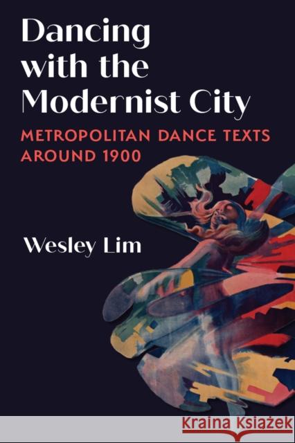 Dancing with the Modernist City: Metropolitan Dance Texts around 1900 Wesley Lim 9780472133307 University of Michigan Press