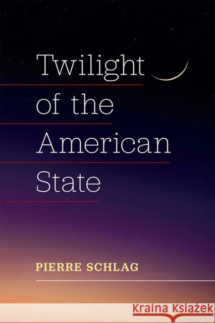 Twilight of the American State Pierre Schlag 9780472133383 The University of Michigan Press