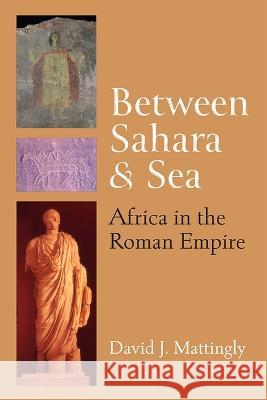 Between Sahara and Sea: Africa in the Roman Empire David J. Mattingly 9780472133451 University of Michigan Press