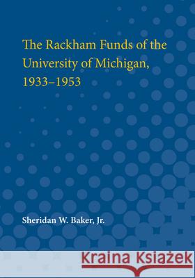 The Rackham Funds of the University of Michigan, 1933-1953 Sheridan Baker 9780472750146