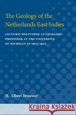 The Geology of the Netherlands East Indies: Lectures Delivered as Exchange-Professor at the University of Michigan in 1921-1922 H. Brouwer 9780472750511