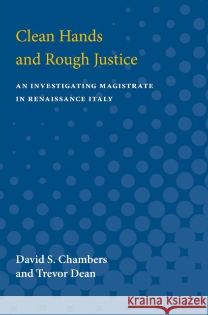 Clean Hands and Rough Justice: An Investigating Magistrate in Renaissance Italy David S. Chambers Trevor Dean 9780472750689