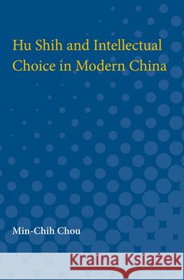 Hu Shih and Intellectual Choice in Modern China Min-Chih Chou 9780472750740