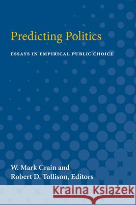 Predicting Politics: Essays in Empirical Public Choice W. Crain Robert D. Tollison 9780472750849 University of Michigan Press