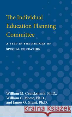 The Individual Education Planning Committee: A Step in the History of Special Education William M. Cruickshank William C. Morse James O. Grant 9780472750887 University of Michigan Press