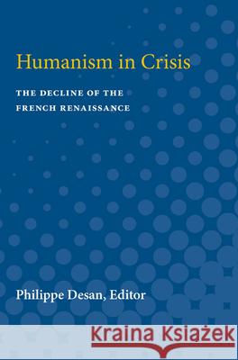 Humanism in Crisis: The Decline of the French Renaissance Philippe Desan 9780472751020 University of Michigan Press