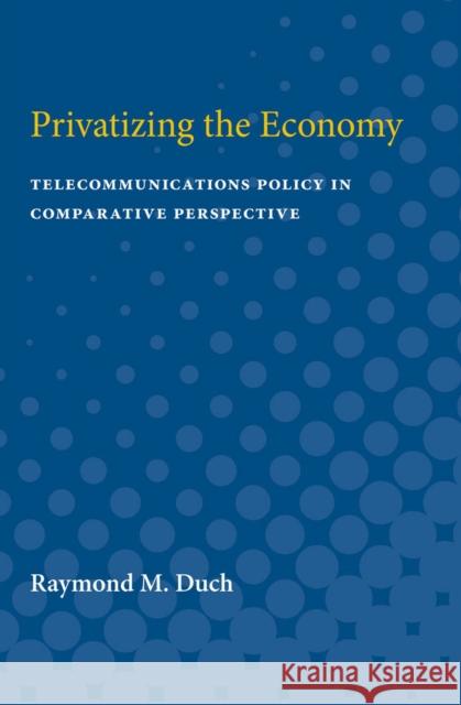 Privatizing the Economy: Telecommunications Policy in Comparative Perspective Raymond M. Duch 9780472751099 University of Michigan Press