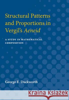 Structural Patterns and Proportions in Vergil's Aeneid: A Study in Mathematical Composition George Duckworth 9780472751112