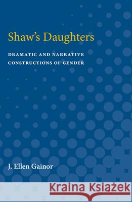 Shaw's Daughters: Dramatic and Narrative Constructions of Gender J. Ellen Gainor 9780472751433