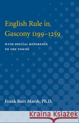 English Rule in Gascony 1199-1259: With Special Reference to the Towns Frank Marsh 9780472751600 University of Michigan Press
