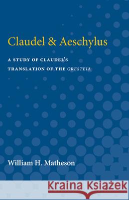 Claudel & Aeschylus: A Study of Claudel's Translation of the Oresteia William Matheson 9780472751631