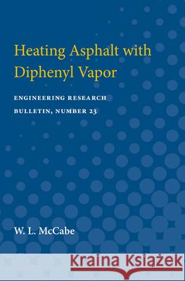 Heating Asphalt with Diphenyl Vapor: Engineering Research Bulletin, Number 23 W. McCabe 9780472751655