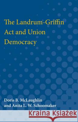 The Landrum-Griffin ACT and Union Democracy Doris McLaughlin Anita Schoomaker 9780472751747 University of Michigan Press