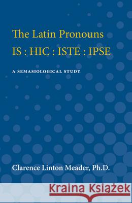 The Latin Pronouns Is: Hic: Iste: Ipse: A Semasiological Study Clarence Meader 9780472751792 University of Michigan Press