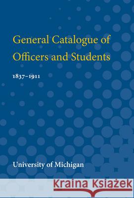 General Catalogue of Officers and Students: 1837-1911 University of Michigan 9780472751983