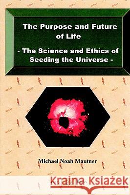 The Purpose and Future of Life - The Science and Ethics of Seeding the Universe Michael Noah Mautner 9780473096359 Legacy Books