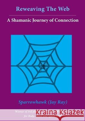 Reweaving The Web- A Shamanic Journey of Connection Jay (Sparrowhawk) Ray Phillipa Jamieson Jenny Cooper 9780473124878 Sparrowhawk