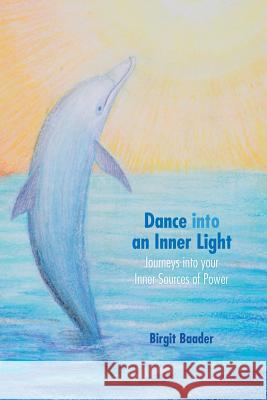 Dance Into Your Inner Light: Journeys Into Your Inner Sources of Power Birgit Baader Wolfram Schulz Charlotte C. Milstein 9780473147648