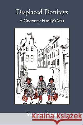 Displaced Donkeys: A Guernsey Family's War Lang, Suzanne 9780473153526 Pinknote Press