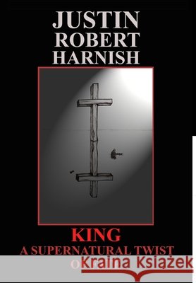 KING - A Supernatural Twist Of Fate Justin Robert Harnish 9780473168049