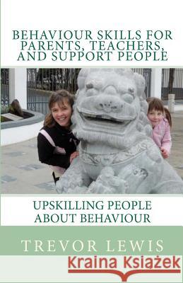 Behaviour Skills For Teachers, Parents, and Support People: Upskilling People about behaviour Lewis, Emma 9780473180416 Behaviour Skills