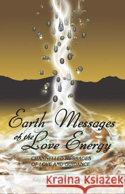 Earth Messages of the Love Energy: Channelled Messages of Love and Guidance Kay Meade Peter Ashley 9780473185046 Earth Message Press