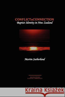 Conflict & Connection: Baptist Identity in New Zealand Martin Sutherland 9780473192174