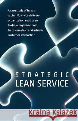 Strategic Lean Service: A case study of how a global IT service delivery organization used Lean to drive organizational transformation and ach Prakash, Sunit 9780473204471 Robert Oh and Sunit Prakash