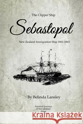 The Clipper Ship Sebastopol: New Zealand Immigration Ship 1861-1863 Belinda Lansley 9780473218904