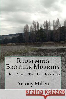 Redeeming Brother Murrihy: The River To Hiruharama Millen, Antony 9780473248932