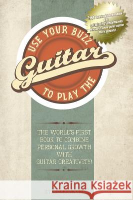 Use Your Buzz to Play the Guitar: The World's First Book to Combine Personal Growth with Guitar Creativity Ryan Kershaw 9780473253189 Ryan Kershaw