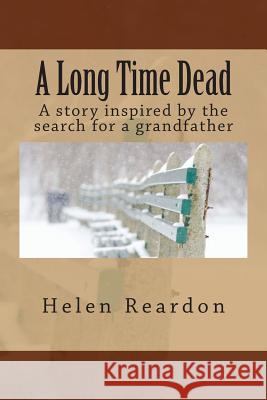 A Long Time Dead: A story inspired by the search for a grandfather Reardon, Helen 9780473253394