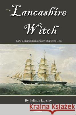 The Lancashire Witch: New Zealand Immigration Ship 1856-1867 Belinda Lansley 9780473254964