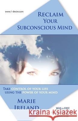 Reclaim Your Subconscious Mind: Take Control of Your Life Using the Power of Your Mind Marie Ireland 9780473276188