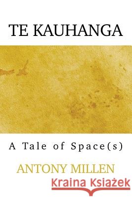 Te Kauhanga: A Tale of Space(s) Antony Millen 9780473285487